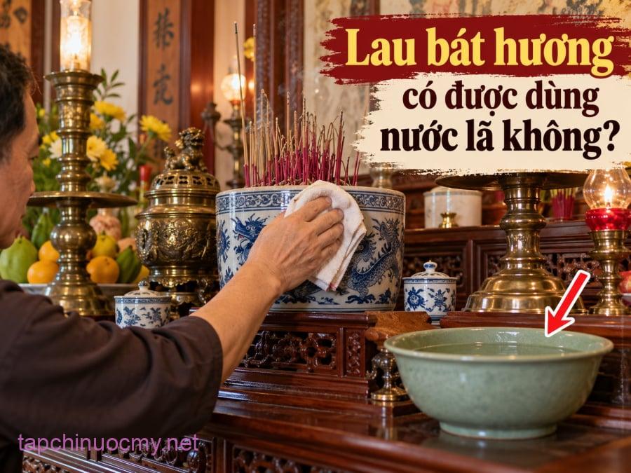 Theo quan niệm dân gian, không nên lấy nước lã trực tiếp từ vòi để lau bát hương nếu có điều kiện chuẩn bị nước sạch khác phù hợp hơn. 
